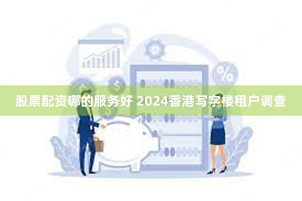 股票配资哪的服务好 2024香港写字楼租户调查