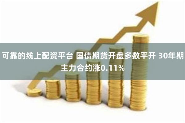 可靠的线上配资平台 国债期货开盘多数平开 30年期主力合约涨0.11%