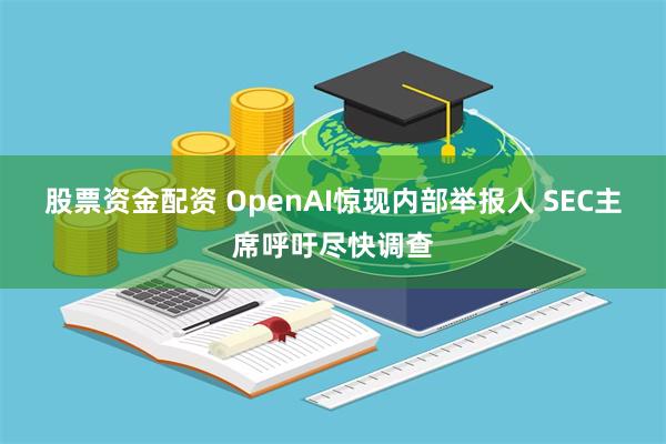 股票资金配资 OpenAI惊现内部举报人 SEC主席呼吁尽快调查