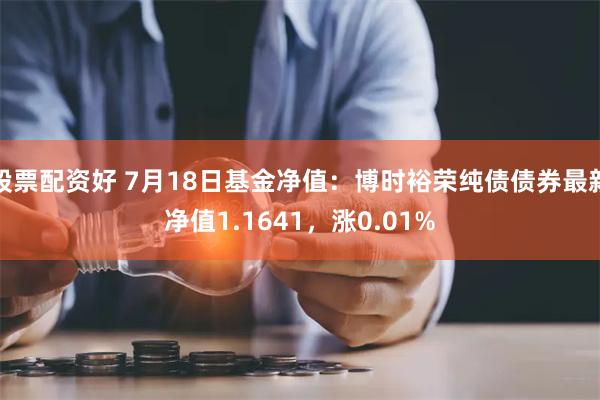 股票配资好 7月18日基金净值：博时裕荣纯债债券最新净值1.1641，涨0.01%