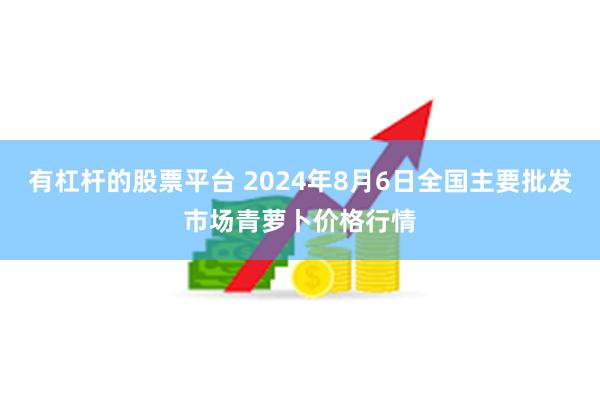 有杠杆的股票平台 2024年8月6日全国主要批发市场青萝卜价格行情