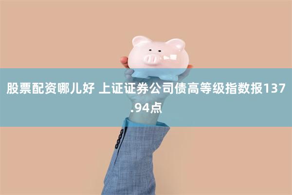 股票配资哪儿好 上证证券公司债高等级指数报137.94点