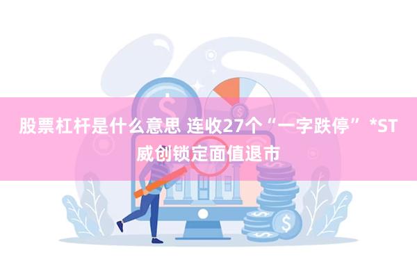 股票杠杆是什么意思 连收27个“一字跌停” *ST威创锁定面值退市