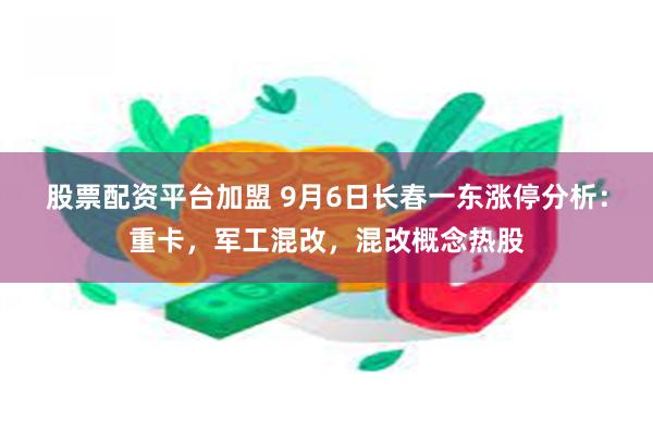 股票配资平台加盟 9月6日长春一东涨停分析：重卡，军工混改，混改概念热股