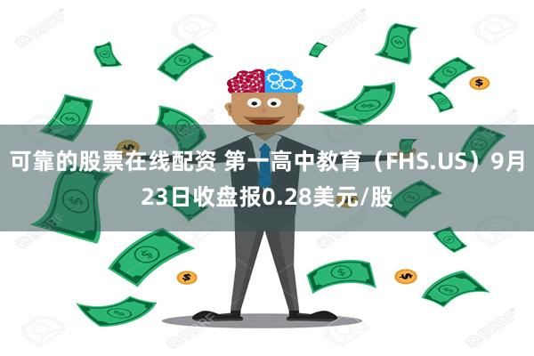 可靠的股票在线配资 第一高中教育（FHS.US）9月23日收盘报0.28美元/股