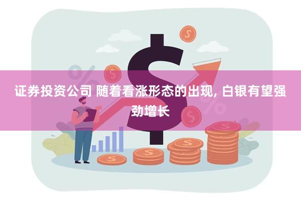 证券投资公司 随着看涨形态的出现, 白银有望强劲增长