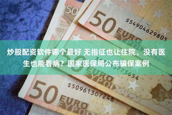 炒股配资软件哪个最好 无指征也让住院、没有医生也能看病？国家医保局公布骗保案例