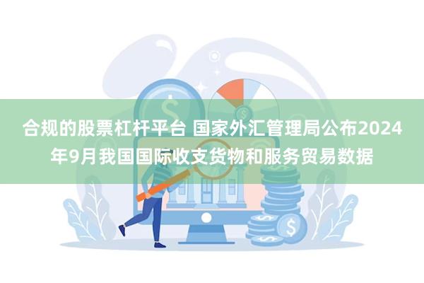 合规的股票杠杆平台 国家外汇管理局公布2024年9月我国国际收支货物和服务贸易数据