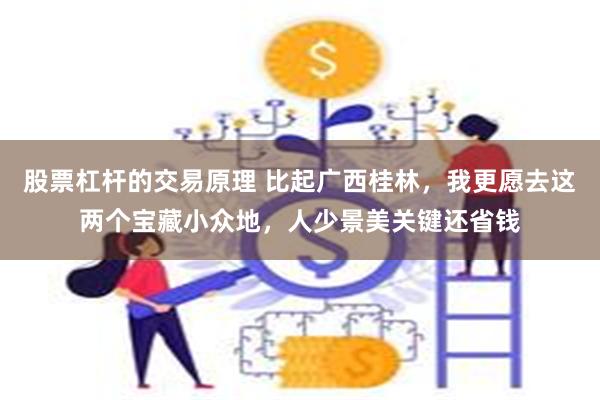 股票杠杆的交易原理 比起广西桂林，我更愿去这两个宝藏小众地，人少景美关键还省钱