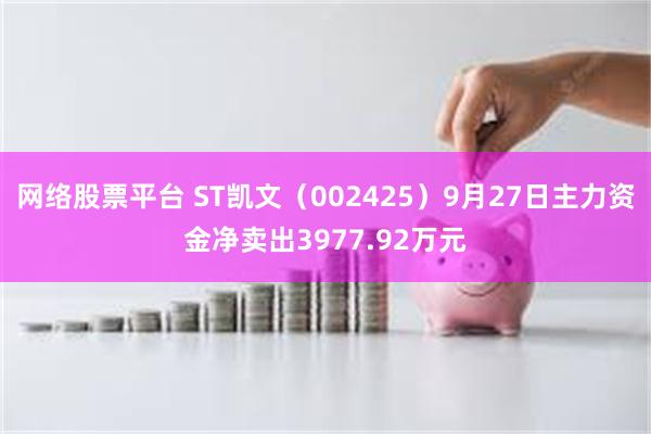 网络股票平台 ST凯文（002425）9月27日主力资金净卖出3977.92万元