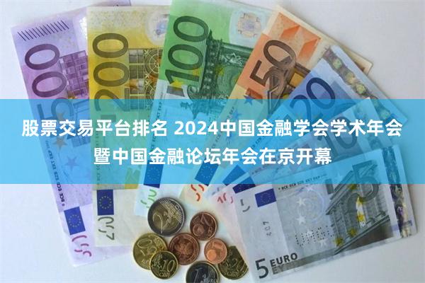 股票交易平台排名 2024中国金融学会学术年会暨中国金融论坛年会在京开幕