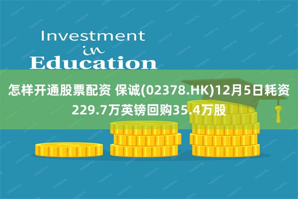 怎样开通股票配资 保诚(02378.HK)12月5日耗资229.7万英镑回购35.4万股