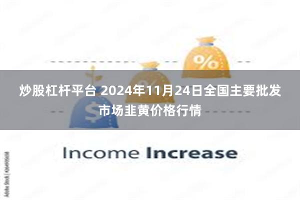 炒股杠杆平台 2024年11月24日全国主要批发市场韭黄价格行情