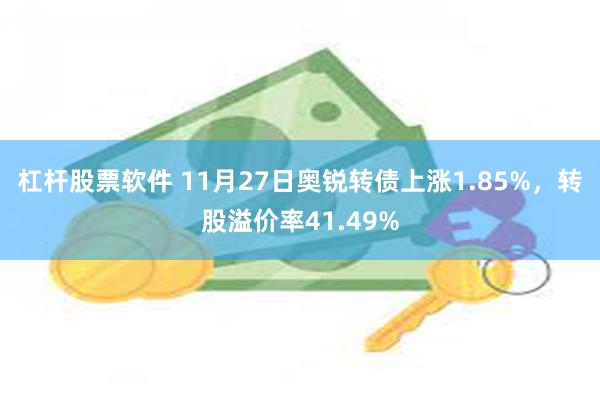 杠杆股票软件 11月27日奥锐转债上涨1.85%，转股溢价率41.49%