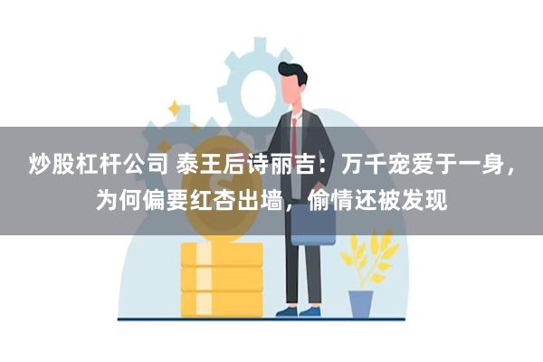 炒股杠杆公司 泰王后诗丽吉：万千宠爱于一身，为何偏要红杏出墙，偷情还被发现