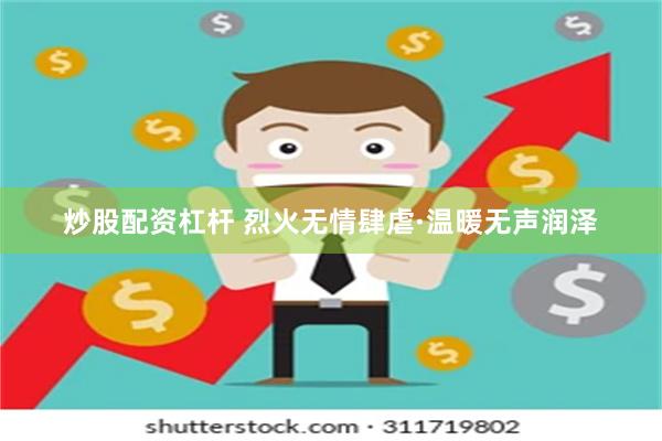 炒股配资杠杆 烈火无情肆虐·温暖无声润泽