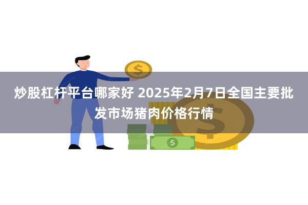 炒股杠杆平台哪家好 2025年2月7日全国主要批发市场猪肉价格行情