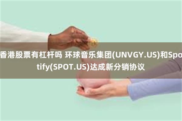 香港股票有杠杆吗 环球音乐集团(UNVGY.US)和Spotify(SPOT.US)达成新分销协议